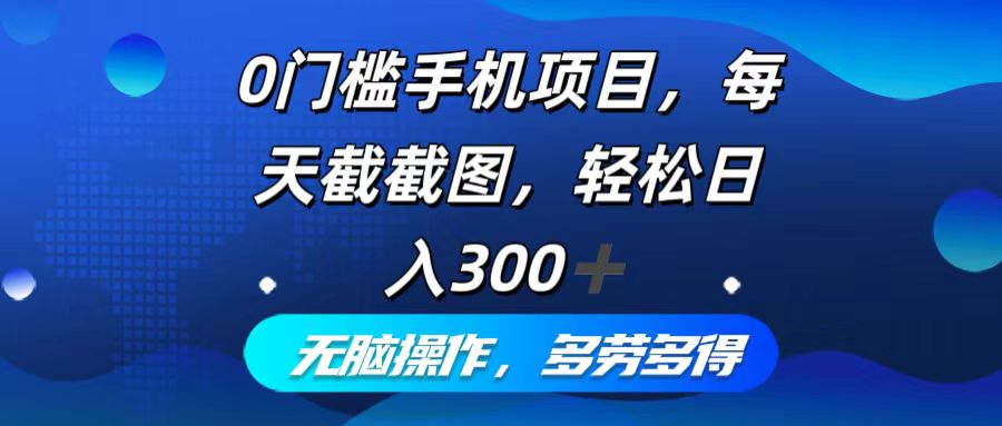 0门槛手机项目，每天截截图，轻松日入300+，无脑操作多劳多得-E网资源