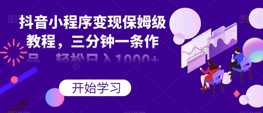 抖音小程序变现保姆级教程，三分钟一条作品，轻松日入1000+【揭秘】-E网资源