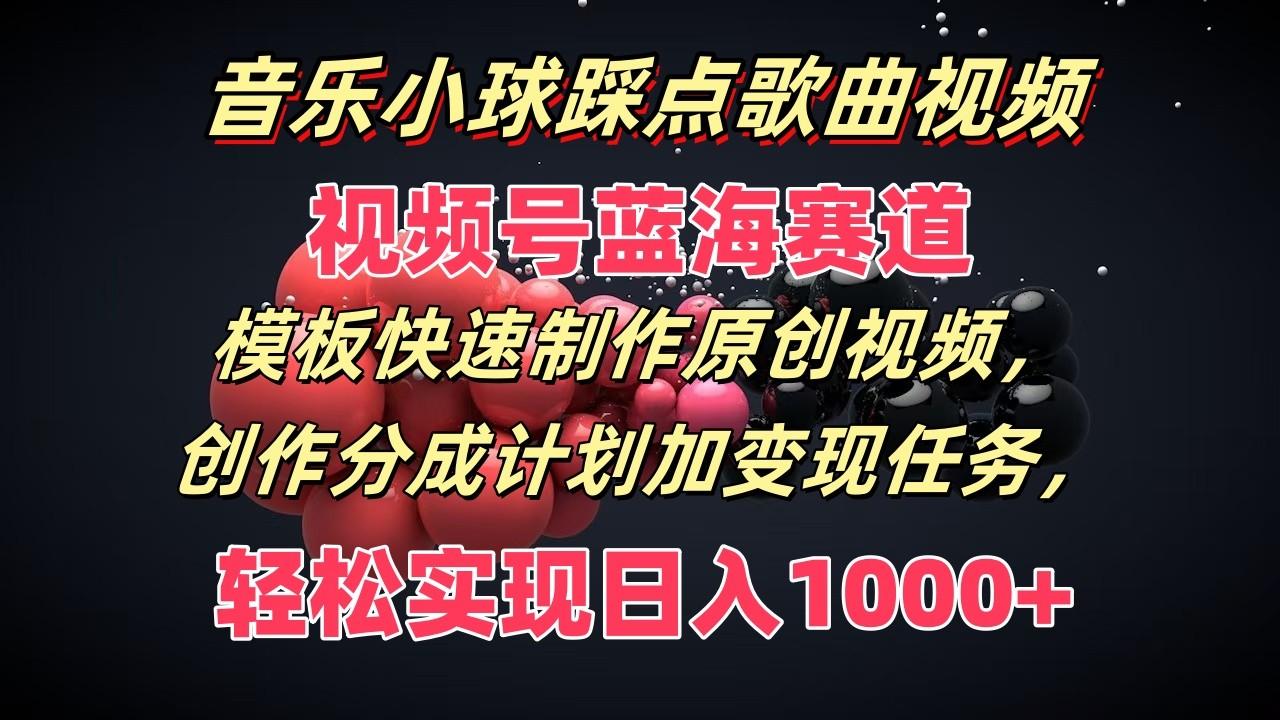 音乐小球踩点歌曲视频，视频号蓝海赛道，模板快速制作原创视频，分成计划加变现任务-E网资源