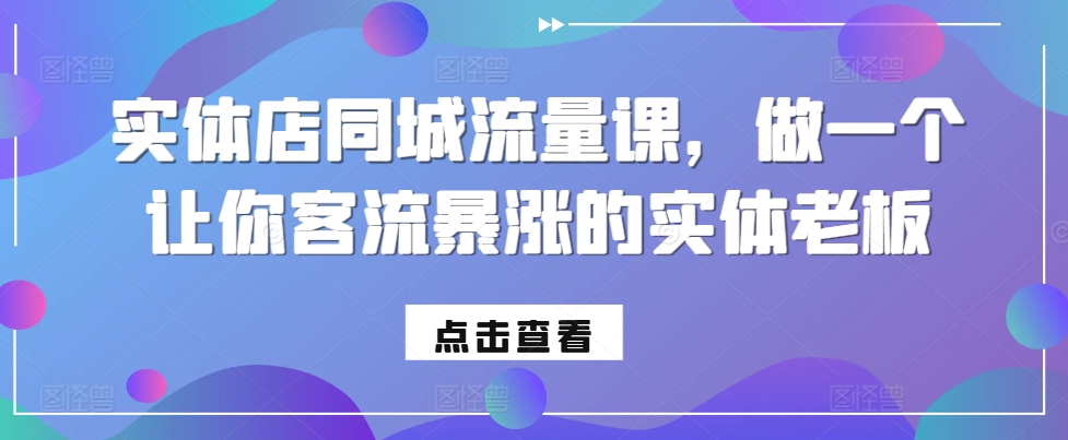 实体店同城流量课，做一个让你客流暴涨的实体老板-E网资源