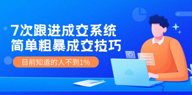 7次 跟进 成交系统：简单粗暴成交技巧，目前知道的人不到1%-E网资源