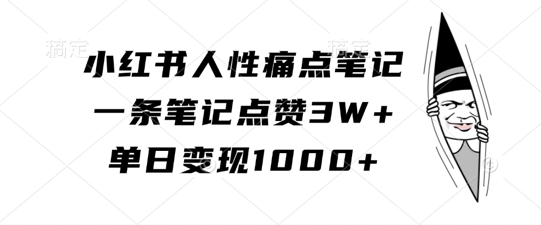 小红书人性痛点笔记，一条笔记点赞3W+，单日变现1k-E网资源