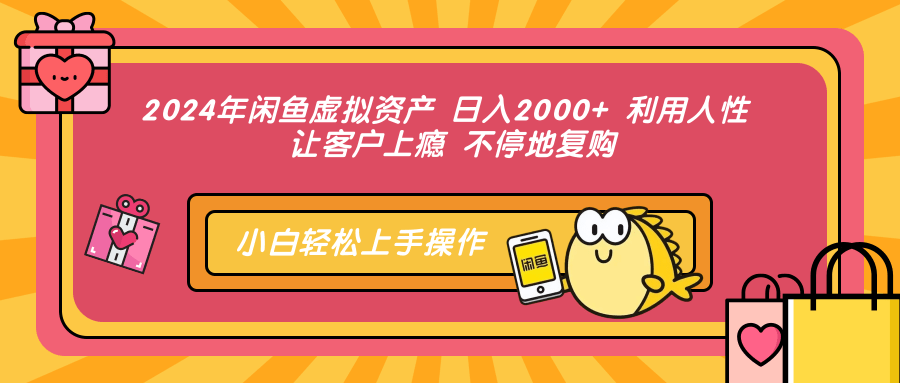 2024年闲鱼虚拟资产 日入2000+ 利用人性 让客户上瘾 不停地复购-E网资源