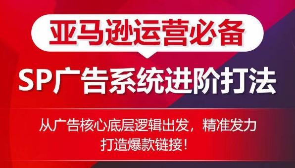 亚马逊运营必备： SP广告的系统进阶打法，从广告核心底层逻辑出发，精准发力打造爆款链接-E网资源