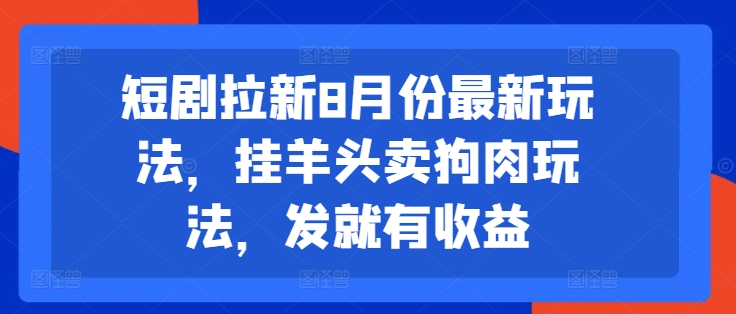 短剧拉新8月份最新玩法，挂羊头卖狗肉玩法，发就有收益-E网资源