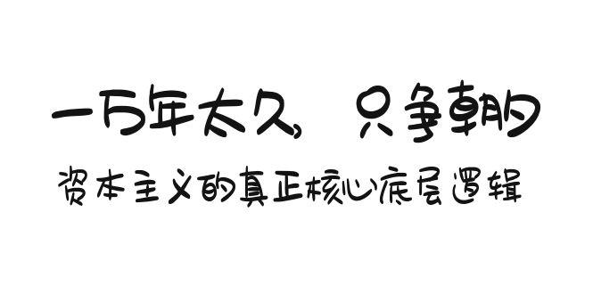 某付费文章《一万年太久，只争朝夕：资本主义的真正核心底层逻辑》-E网资源