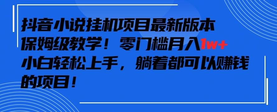 抖音最新小说挂机项目，保姆级教学，零成本月入1w+，小白轻松上手【揭秘】-E网资源