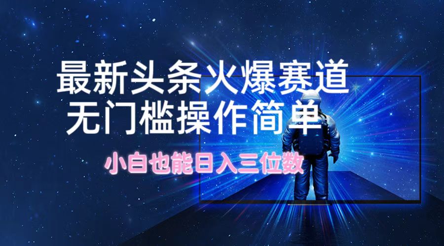 最新头条火爆赛道，无门槛操作简单，小白也能日入三位数-E网资源