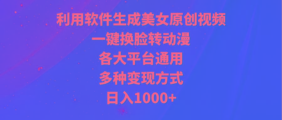 (9482期)利用软件生成美女原创视频，一键换脸转动漫，各大平台通用，多种变现方式-E网资源