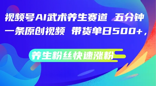 视频号AI武术养生赛道，五分钟一条原创视频，带货单日几张，养生粉丝快速涨粉【揭秘】-E网资源