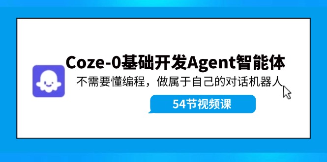 Coze-0基础开发 Agent智能体教程：不需要懂编程，做属于自己的对话机器人-E网资源