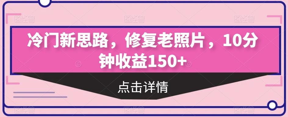 冷门新思路，修复老照片，10分钟收益150+-E网资源