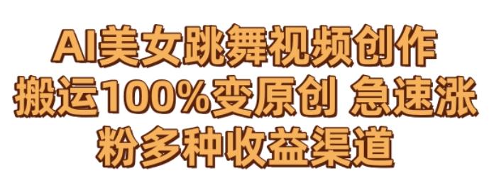 AI美女跳舞视频0成本创作，骚操作搬运，100%变原创，急速涨粉，多种收益渠道【揭秘】-E网资源
