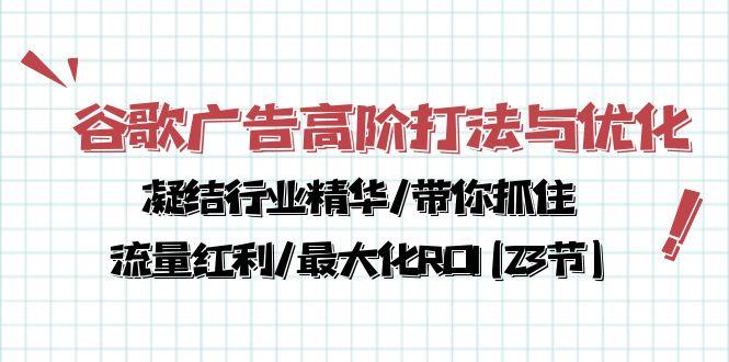 谷歌广告高阶打法与优化，凝结行业精华/带你抓住流量红利/最大化ROI(23节-E网资源