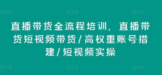 直播带货全流程培训，直播带货短视频带货/高权重账号措建/短视频实操-E网资源