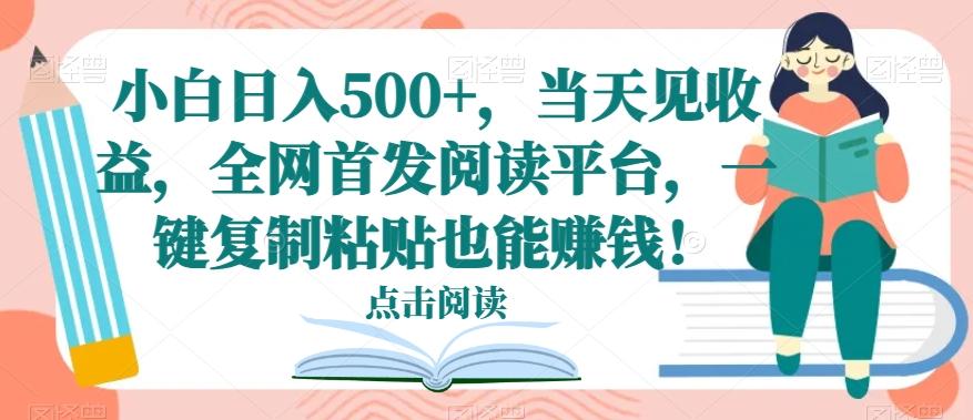 小白日入500+，当天见收益，全网首发阅读平台，一键复制粘贴也能赚钱！-E网资源