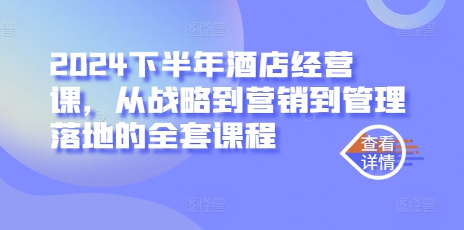 2024下半年酒店经营课，从战略到营销到管理落地的全套课程-E网资源