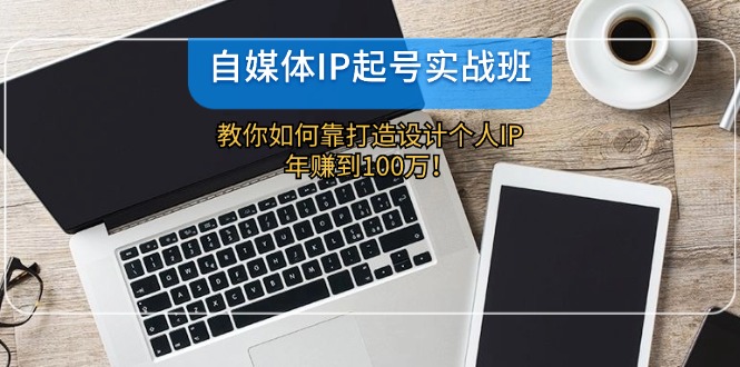 自媒体IP-起号实战班：教你如何靠打造设计个人IP，年赚到100万！-E网资源
