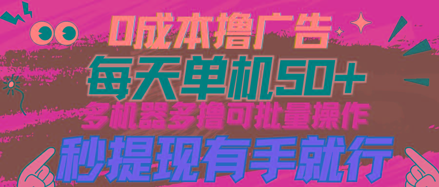(9999期)0成本撸广告  每天单机50+， 多机器多撸可批量操作，秒提现有手就行-E网资源