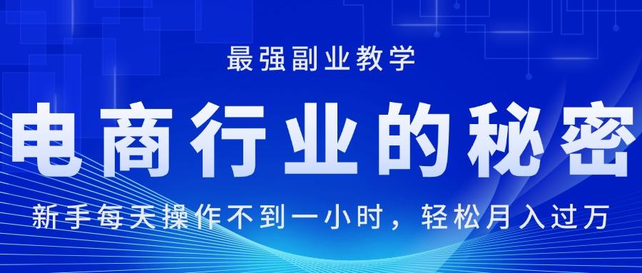 电商行业的秘密，新手每天操作不到一小时，月入过万轻轻松松，最强副业…-E网资源