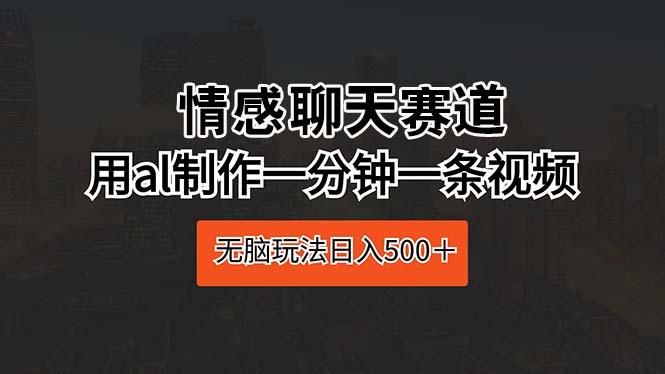 情感聊天赛道 用al制作一分钟一条视频 无脑玩法日入500＋-E网资源