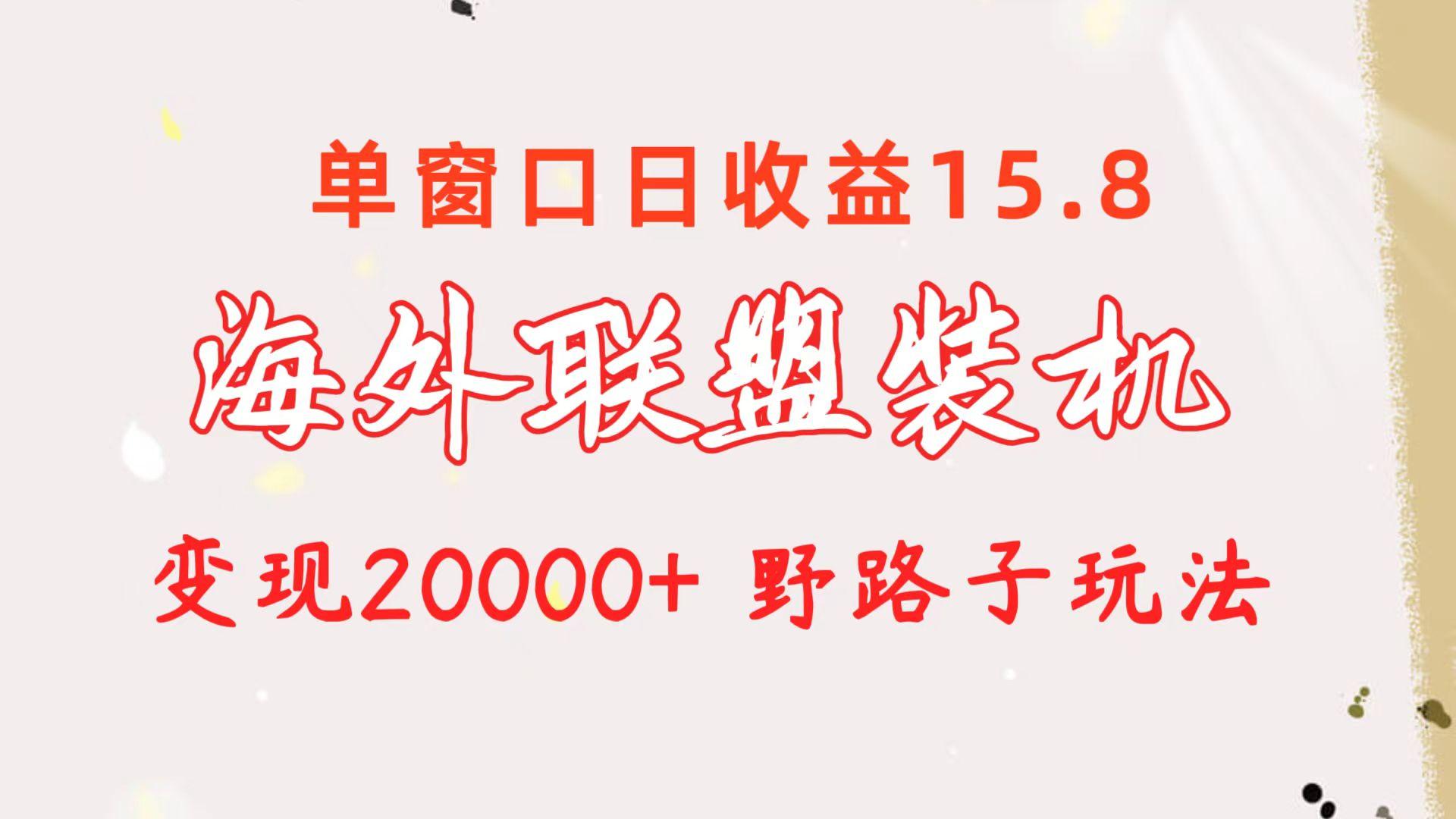 海外联盟装机 单窗口日收益15.8  变现20000+ 野路子玩法-E网资源