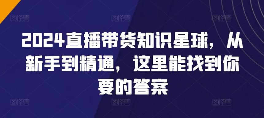 2024直播带货知识星球，从新手到精通，这里能找到你要的答案-E网资源