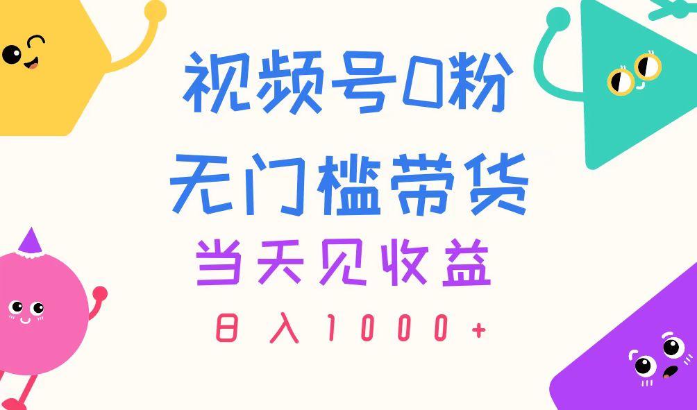 视频号0粉无门槛带货，当天见收益，日入1000+-E网资源
