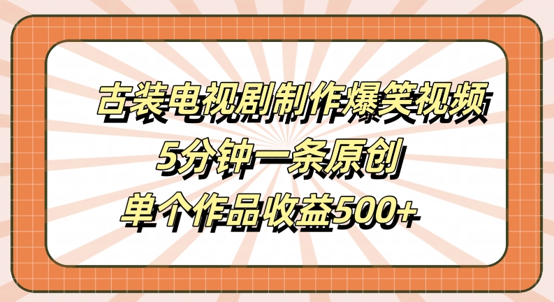 古装电视剧制作爆笑视频，5分钟一条原创，单个作品收益500+【揭秘】-E网资源