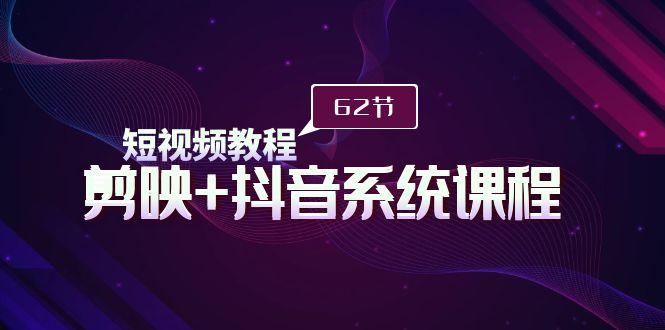 (9410期)短视频教程之剪映+抖音系统课程，剪映全系统教学(62节课)-E网资源