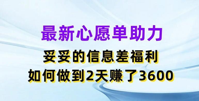 最新心愿单助力，妥妥的信息差福利，两天赚了3.6K【揭秘】-E网资源