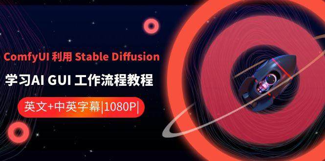 ComfyUI利用Stable Diffusion学习AI GUI工作流程教程-中英字幕-E网资源