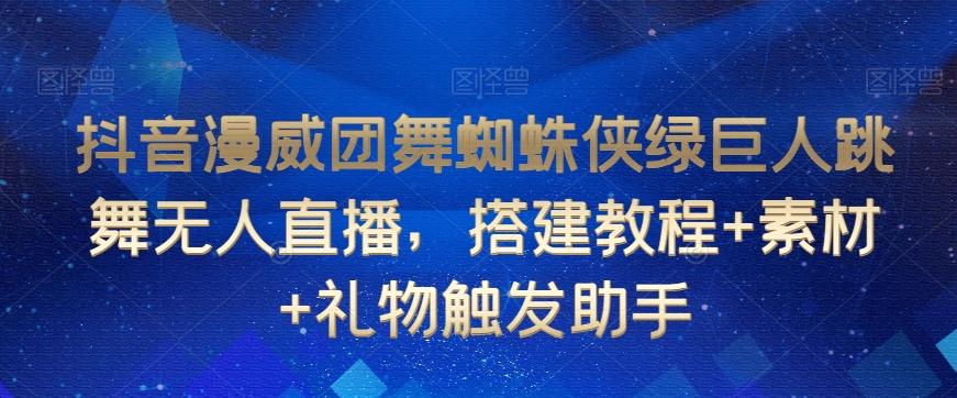 抖音漫威团舞蜘蛛侠绿巨人跳舞无人直播，搭建教程+素材+礼物触发助手-E网资源