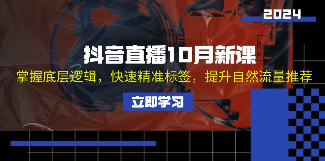 抖音直播10月新课：掌握底层逻辑，快速精准标签，提升自然流量推荐-E网资源
