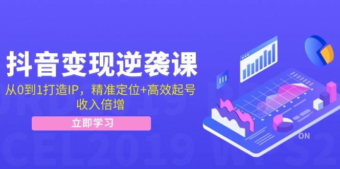 抖音变现逆袭课：从0到1打造IP，精准定位+高效起号，收入倍增-E网资源