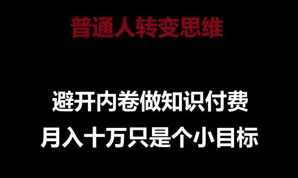 普通人转变思维，避开内卷做知识付费，月入十万只是一个小目标【揭秘】-E网资源