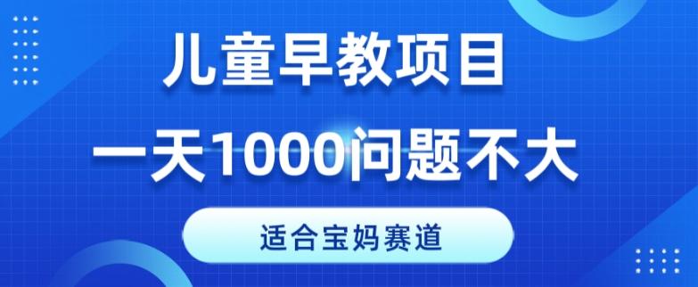 适合宝妈的赛道，儿童早教项目，一单29-49，一天1000问题不大！-E网资源