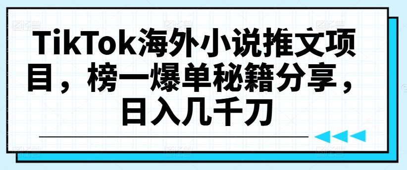 TikTok海外小说推文项目，榜一爆单秘籍分享，日入几千刀-E网资源