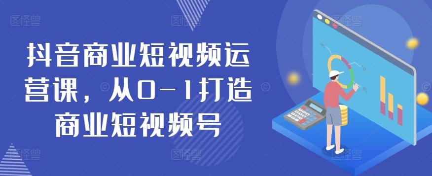 抖音商业短视频运营课，从0-1打造商业短视频号-E网资源