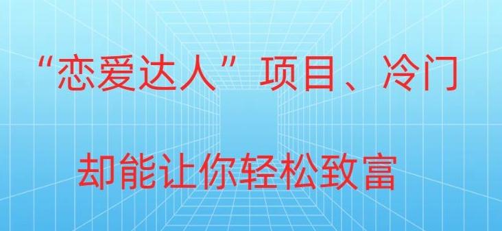 冷门暴利“恋爱达人”项目，0门槛，轻松日入200+-E网资源