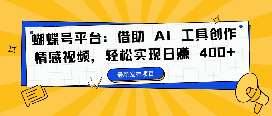 蝴蝶号平台：借助 AI 工具创作情感视频，轻松实现日赚 400+【揭秘】-E网资源