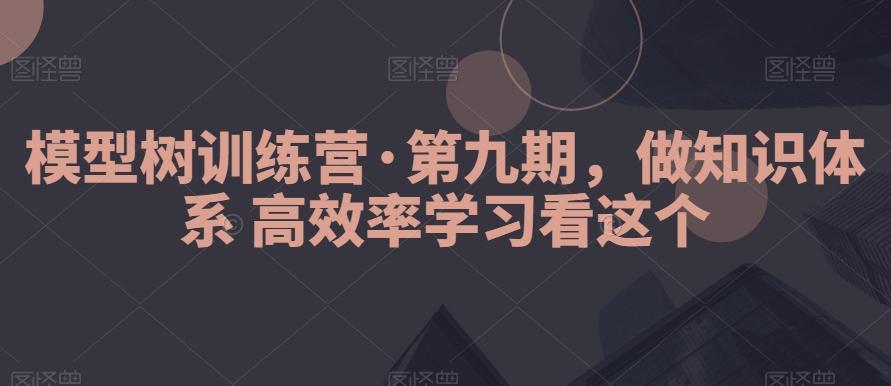 模型树训练营·第九期，做知识体系高效率学习看这个-E网资源