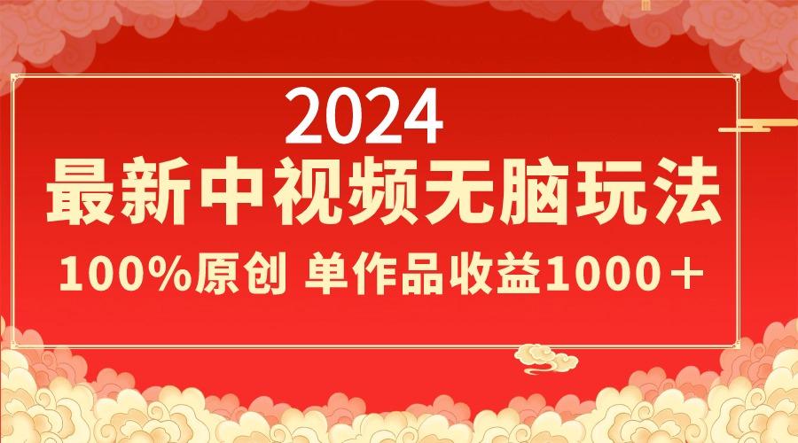 2024最新中视频无脑玩法，作品制作简单，100%原创，单作品收益1000＋-E网资源