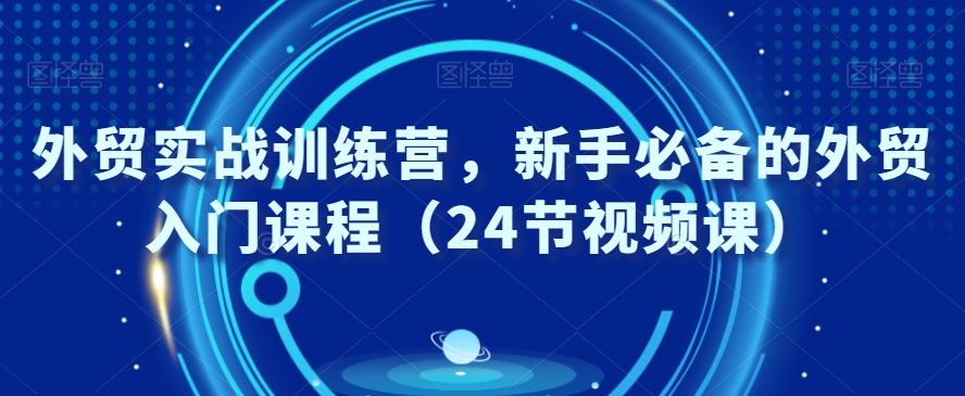 外贸实战训练营，新手必备的外贸入门课程（24节视频课）-E网资源