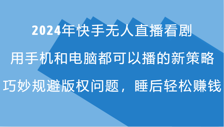 2024年快手无人直播看剧，手机电脑都可播的新策略，巧妙规避版权问题，睡后轻松赚钱-E网资源