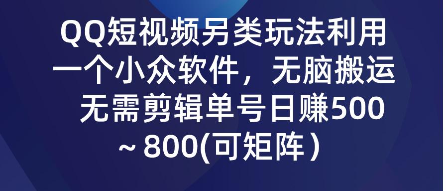 (9492期)QQ短视频另类玩法，利用一个小众软件，无脑搬运，无需剪辑单号日赚500～…-E网资源