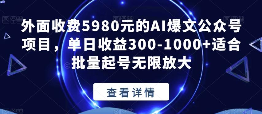 外面收费5980元的AI爆文公众号项目，单日收益300-1000+适合批量起号无限放大【揭秘】-E网资源