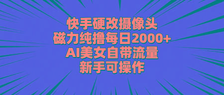 快手硬改摄像头，磁力纯撸每日2000+，AI美女自带流量，新手可操作-E网资源