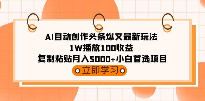 (9260期)AI自动创作头条爆文最新玩法 1W播放100收益 复制粘贴月入5000+小白首选项目-E网资源