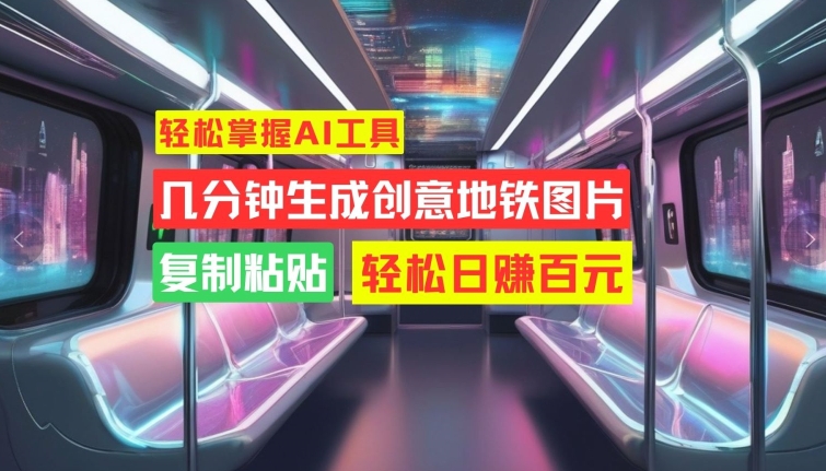 轻松掌握AI工具，几分钟生成创意地铁图片，复制粘贴，轻松日赚百元【揭秘】-E网资源